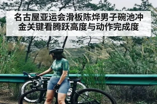 名古屋亚运会滑板陈烨男子碗池冲金关键看腾跃高度与动作完成度