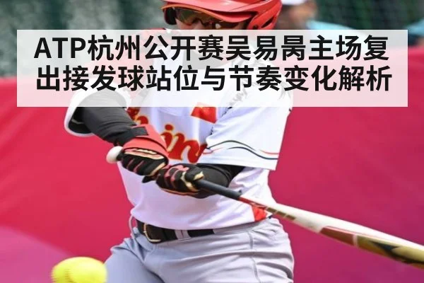 ATP杭州公开赛吴易昺主场复出接发球站位与节奏变化解析